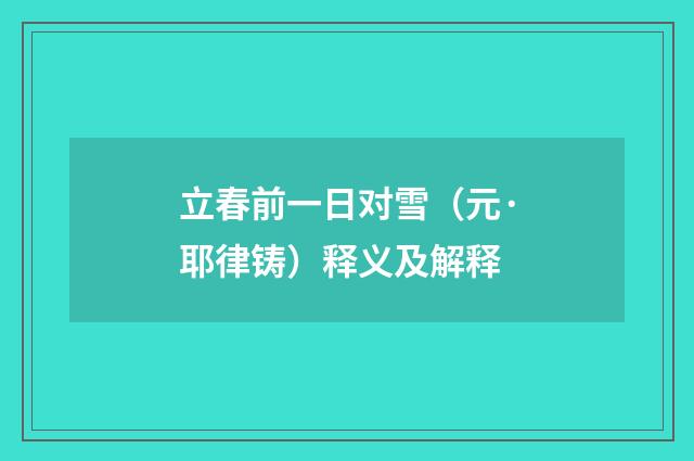 立春前一日对雪（元·耶律铸）释义及解释