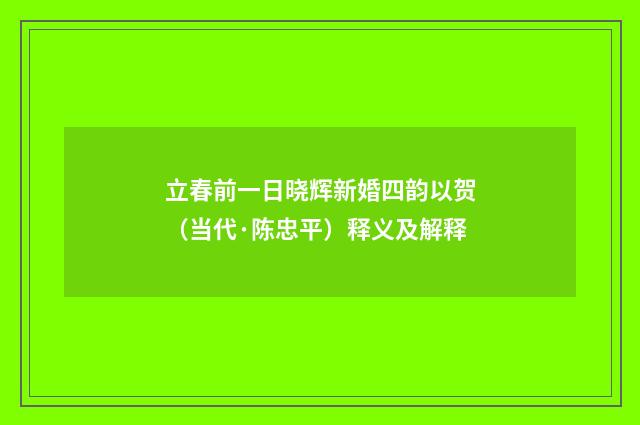 立春前一日晓辉新婚四韵以贺（当代·陈忠平）释义及解释