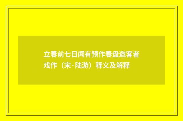 立春前七日闻有预作春盘邀客者戏作（宋·陆游）释义及解释