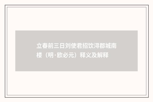 立春前三日刘使君招饮浔郡城南楼（明·欧必元）释义及解释