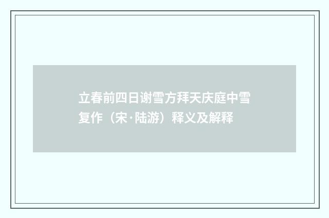 立春前四日谢雪方拜天庆庭中雪复作（宋·陆游）释义及解释