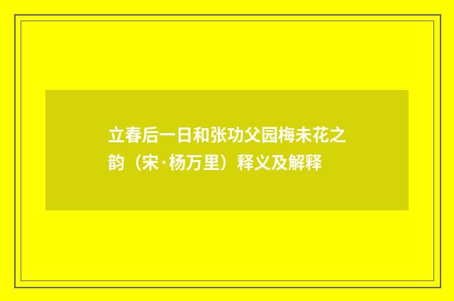 立春后一日和张功父园梅未花之韵（宋·杨万里）释义及解释