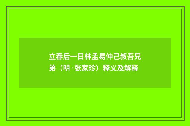 立春后一日林孟易仲己叔吾兄弟（明·张家珍）释义及解释