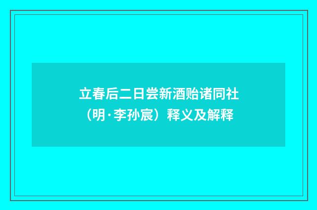 立春后二日尝新酒贻诸同社（明·李孙宸）释义及解释