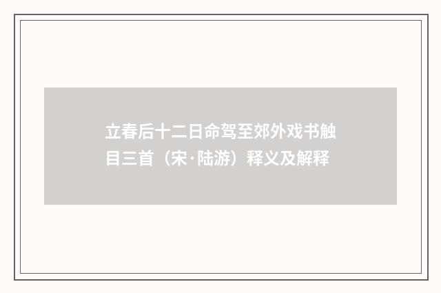 立春后十二日命驾至郊外戏书触目三首（宋·陆游）释义及解释