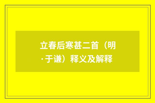 立春后寒甚二首（明·于谦）释义及解释