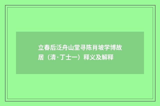 立春后泛舟山堂寻陈肖坡学博故居（清·丁士一）释义及解释