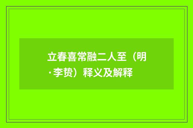 立春喜常融二人至（明·李贽）释义及解释