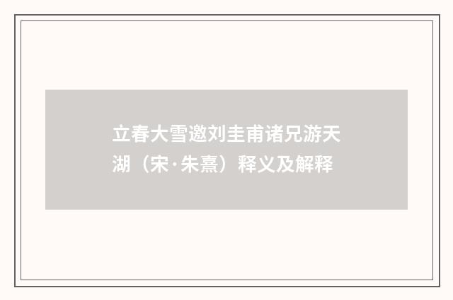 立春大雪邀刘圭甫诸兄游天湖（宋·朱熹）释义及解释