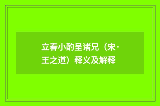 立春小酌呈诸兄（宋·王之道）释义及解释