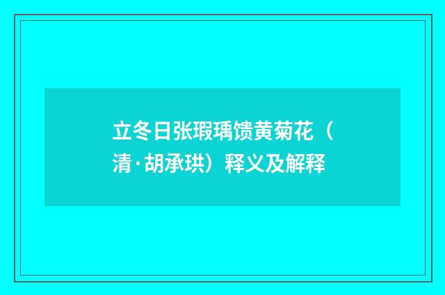 立冬日张瑕瑀馈黄菊花（清·胡承珙）释义及解释