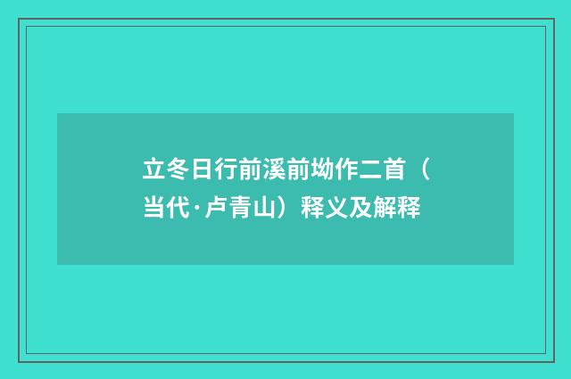 立冬日行前溪前坳作二首（当代·卢青山）释义及解释