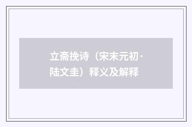 立斋挽诗（宋末元初·陆文圭）释义及解释