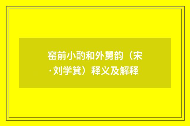 窑前小酌和外舅韵（宋·刘学箕）释义及解释
