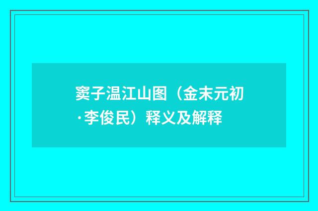 窦子温江山图（金末元初·李俊民）释义及解释