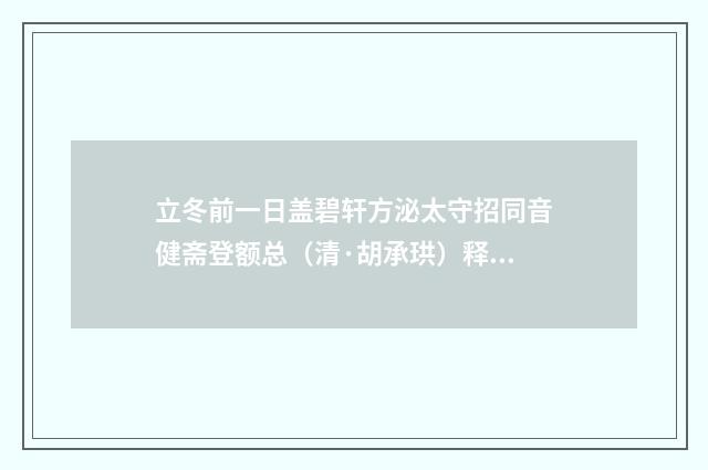 立冬前一日盖碧轩方泌太守招同音健斋登额总（清·胡承珙）释义及解释