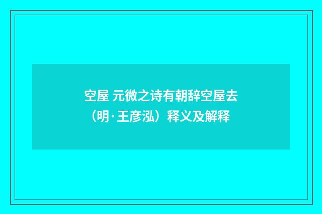 空屋 元微之诗有朝辞空屋去（明·王彦泓）释义及解释