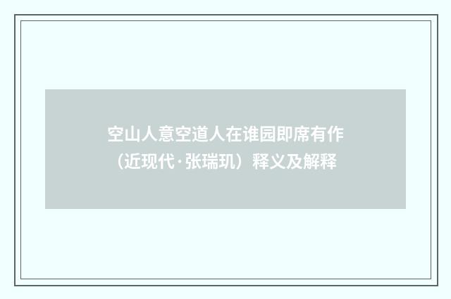 空山人意空道人在谁园即席有作（近现代·张瑞玑）释义及解释