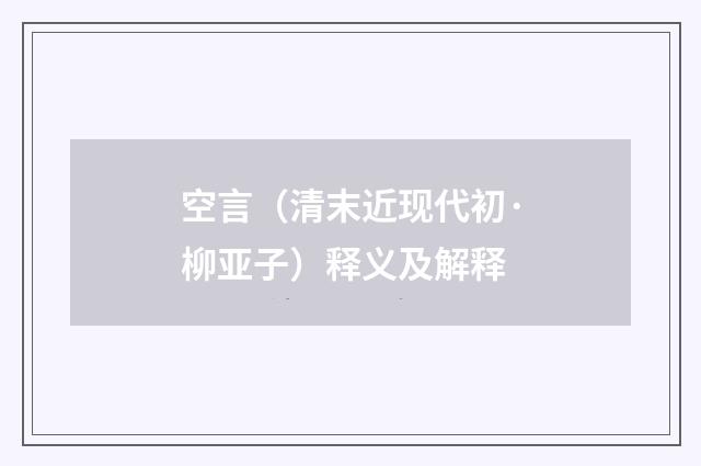 空言（清末近现代初·柳亚子）释义及解释