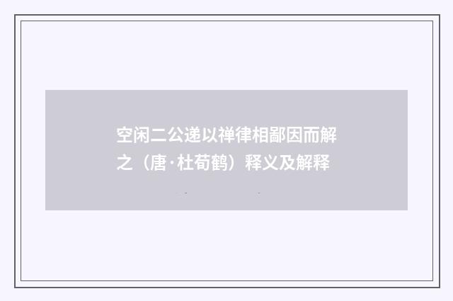 空闲二公递以禅律相鄙因而解之（唐·杜荀鹤）释义及解释