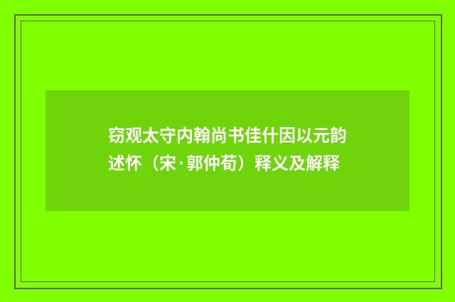 窃观太守内翰尚书佳什因以元韵述怀（宋·郭仲荀）释义及解释