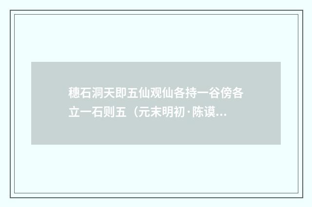 穗石洞天即五仙观仙各持一谷傍各立一石则五（元末明初·陈谟）释义及解释