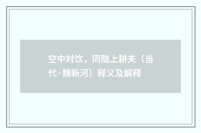 空中对饮，同陇上耕夫（当代·魏新河）释义及解释
