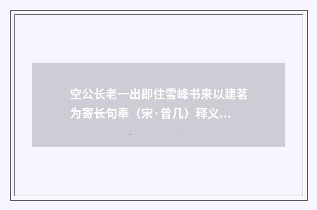 空公长老一出即住雪峰书来以建茗为寄长句奉（宋·曾几）释义及解释