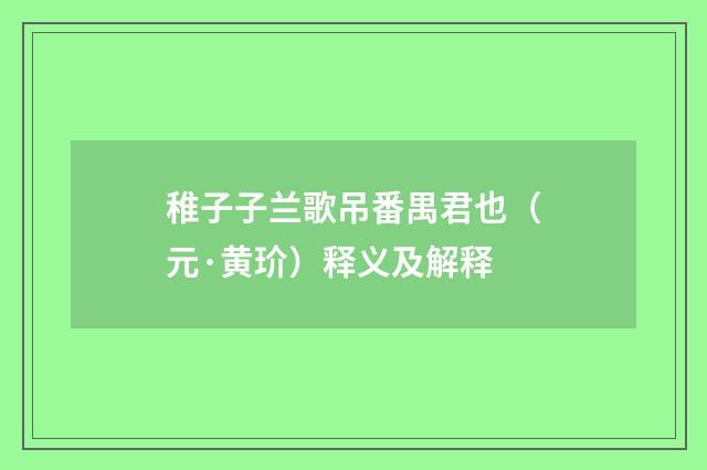 稚子子兰歌吊番禺君也（元·黄玠）释义及解释