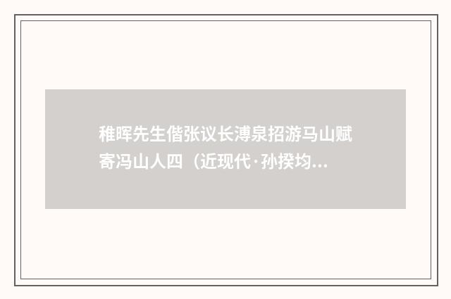 稚晖先生偕张议长溥泉招游马山赋寄冯山人四（近现代·孙揆均）释义及解释