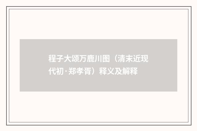 程子大颂万鹿川图（清末近现代初·郑孝胥）释义及解释