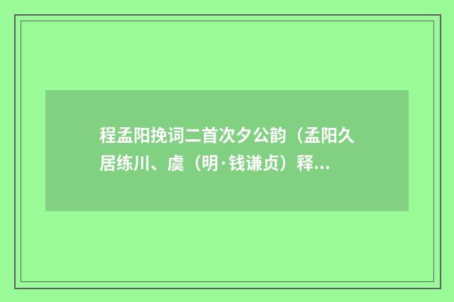 程孟阳挽词二首次夕公韵（孟阳久居练川、虞（明·钱谦贞）释义及解释