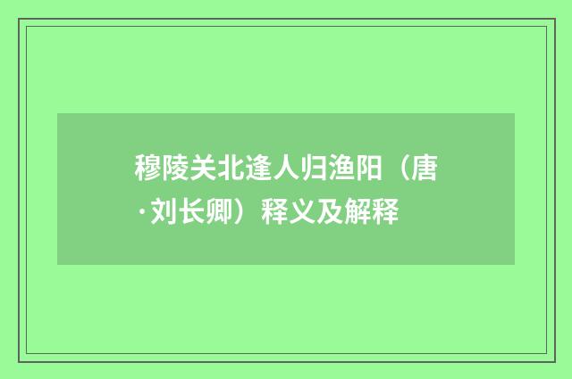 穆陵关北逢人归渔阳（唐·刘长卿）释义及解释