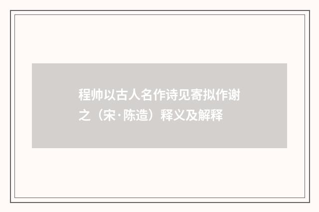 程帅以古人名作诗见寄拟作谢之（宋·陈造）释义及解释