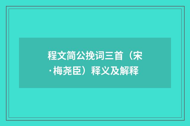 程文简公挽词三首（宋·梅尧臣）释义及解释