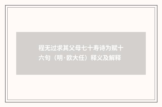 程无过求其父母七十寿诗为赋十六句（明·欧大任）释义及解释