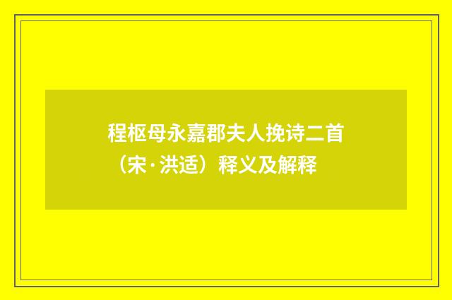 程枢母永嘉郡夫人挽诗二首（宋·洪适）释义及解释
