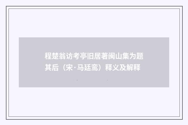 程楚翁访考亭旧居著闽山集为题其后（宋·马廷鸾）释义及解释