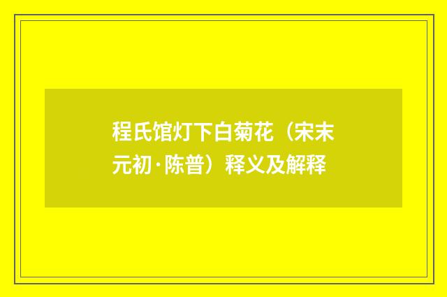 程氏馆灯下白菊花（宋末元初·陈普）释义及解释