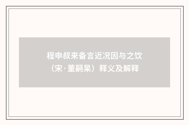 程申叔来备言近况因与之饮（宋·董嗣杲）释义及解释