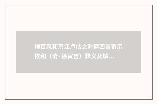 程百泉和京江卢估之对菊四首寄示依和（清·徐寅吉）释义及解释