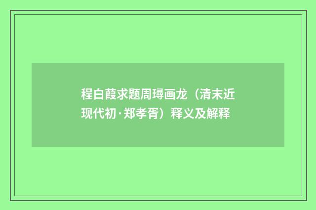 程白葭求题周璕画龙（清末近现代初·郑孝胥）释义及解释