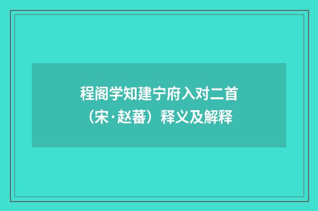 程阁学知建宁府入对二首（宋·赵蕃）释义及解释