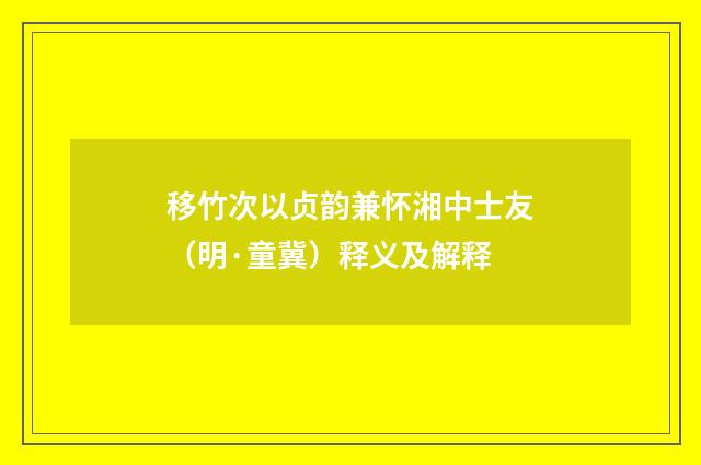 移竹次以贞韵兼怀湘中士友（明·童冀）释义及解释