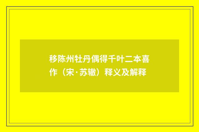 移陈州牡丹偶得千叶二本喜作（宋·苏辙）释义及解释