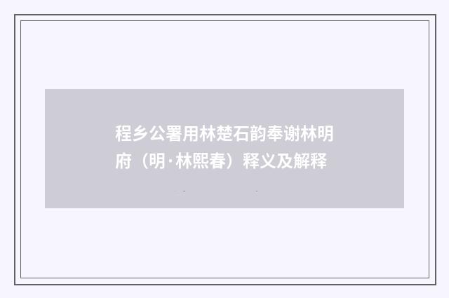 程乡公署用林楚石韵奉谢林明府（明·林熙春）释义及解释