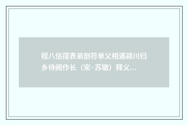 程八信孺表弟剖符单父相遇颍川归乡待阙作长（宋·苏辙）释义及解释