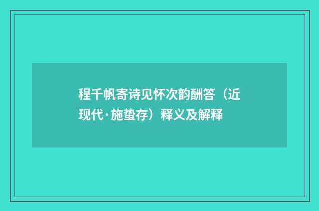 程千帆寄诗见怀次韵酬答（近现代·施蛰存）释义及解释