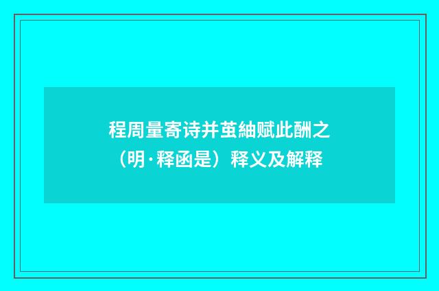 程周量寄诗并茧紬赋此酬之（明·释函是）释义及解释