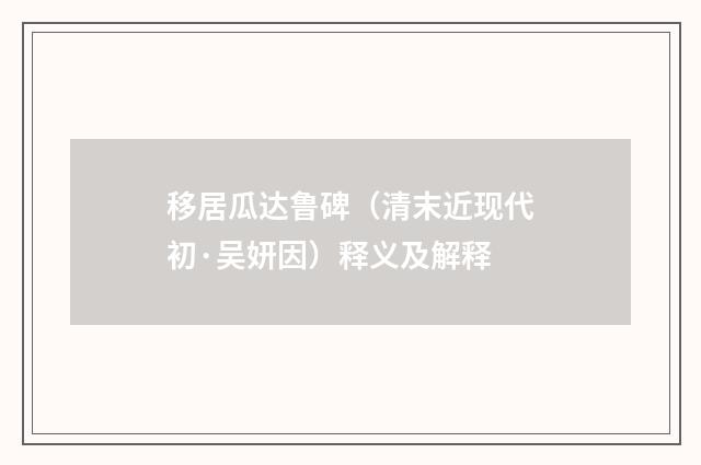 移居瓜达鲁碑（清末近现代初·吴妍因）释义及解释